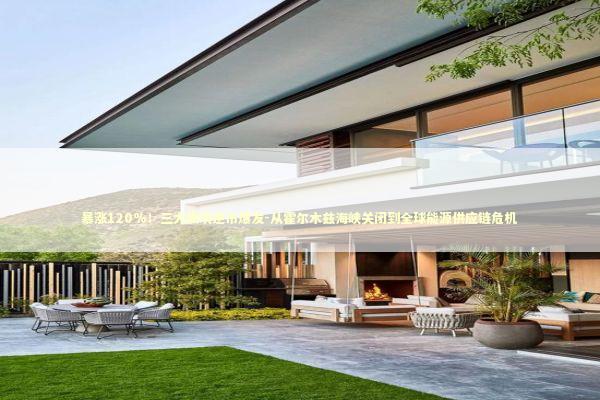 暴涨120%！三大板块逆市爆发-从霍尔木兹海峡关闭到全球能源供应链危机 新闻