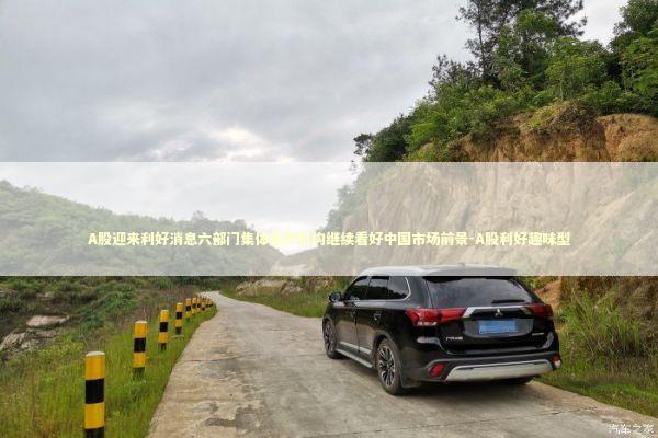 A股迎来利好消息六部门集体发声机构继续看好中国市场前景-A股利好趣味型 新闻
