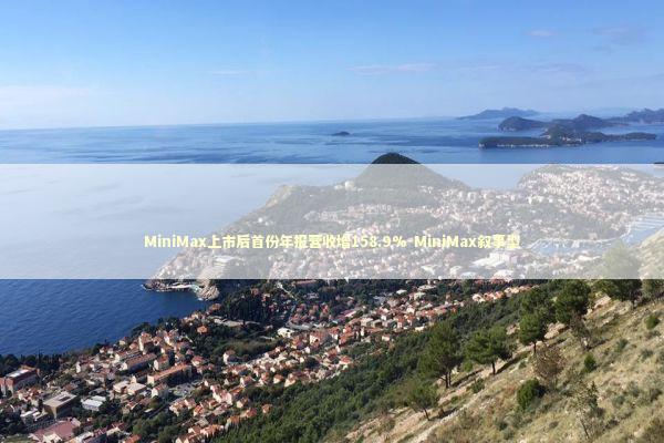 MiniMax上市后首份年报营收增158.9%-MiniMax叙事型 新闻