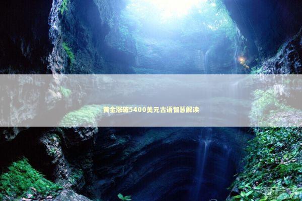 黄金涨破5400美元古语智慧解读 新闻