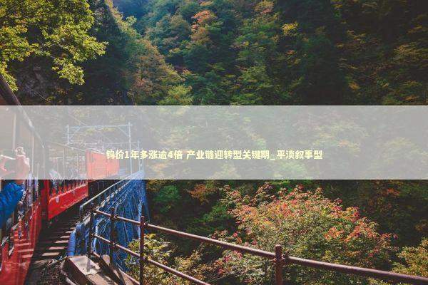 钨价1年多涨逾4倍 产业链迎转型关键期_平淡叙事型 新闻