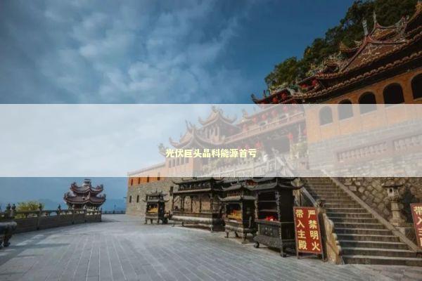 光伏巨头晶科能源首亏 光伏巨头晶科能源首亏 新闻