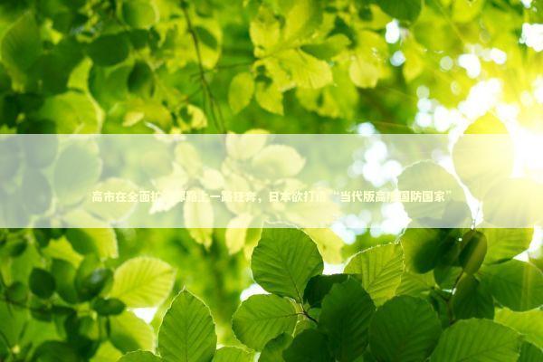 高市在全面扩军邪路上一路狂奔，日本欲打造“当代版高度国防国家” 新闻