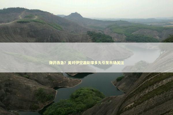 弹药告急？美对伊空袭能撑多久引发市场关注 新闻