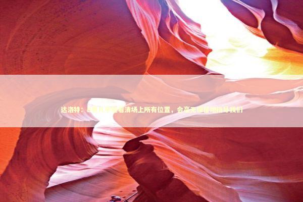 达洛特：B费几乎能看清场上所有位置，会毫无保留地指导我们 新闻