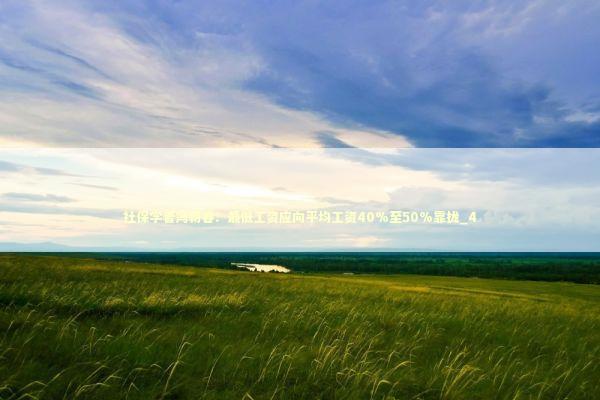 社保学者冯朝睿：最低工资应向平均工资40%至50%靠拢_4 新闻