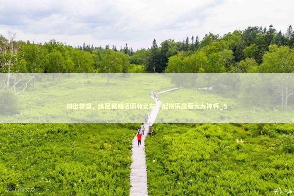 拼出梦想，维尼修斯晒照和女友一起拼乐高版大力神杯_5 新闻