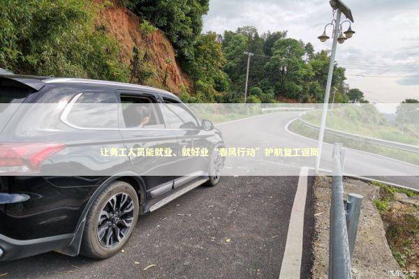 让务工人员能就业、就好业“春风行动”护航复工返岗 让务工人员能就业、就好业“春风行动”护航复工返岗 新闻