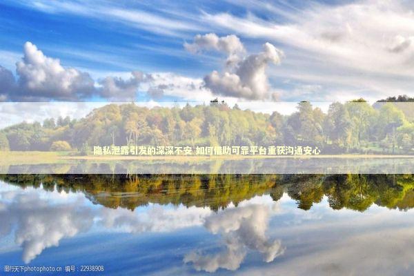 隐私泄露引发的深深不安 如何借助可靠平台重获沟通安心 新闻